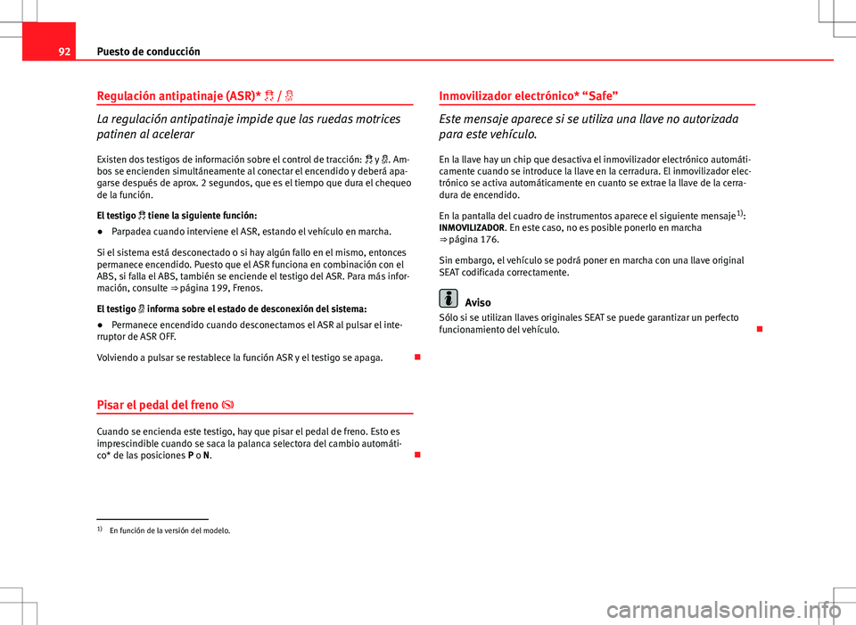 Seat Altea 2009 Manual de instrucciones (in Spanish) 92Puesto de conducción
Regulación antipatinaje (ASR)* /
La regulación antipatinaje impide que las ruedas motrices
patinen al acelerar
Existen dos testigos de información sobre el control d Seat Altea 2009 Manual de instrucciones (in Spanish) 92Puesto de conducción
Regulación antipatinaje (ASR)* /
La regulación antipatinaje impide que las ruedas motrices
patinen al acelerar
Existen dos testigos de información sobre el control d