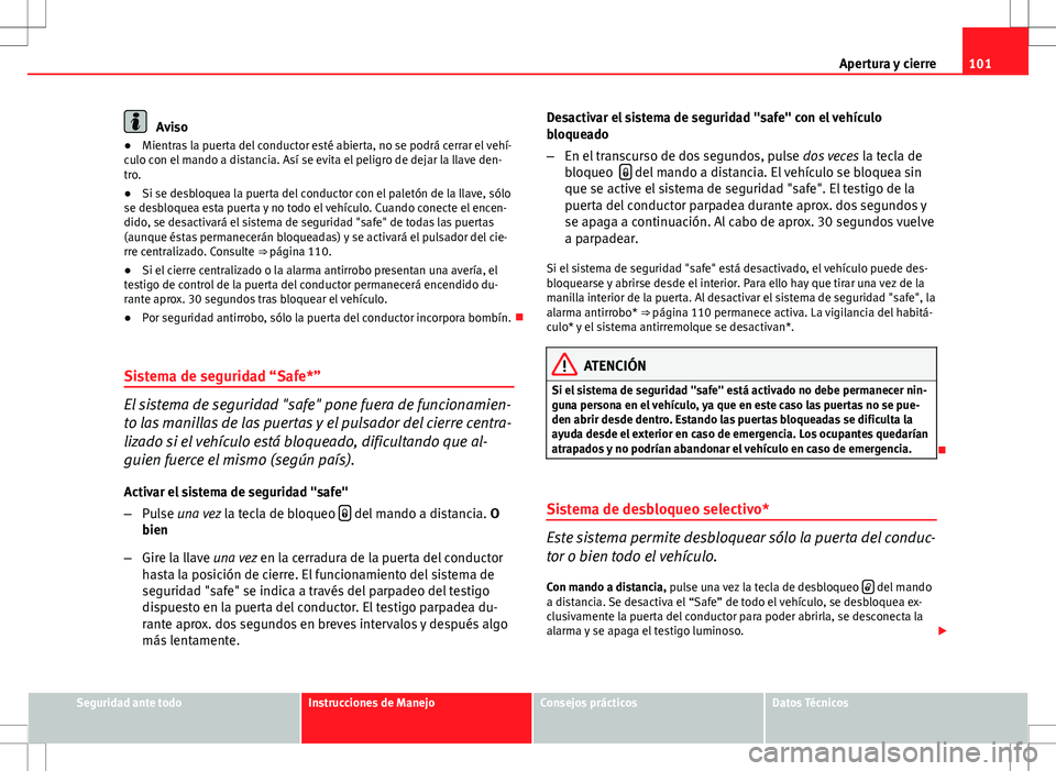 Seat Altea XL 2012 Manual de instrucciones (in Spanish) 101
Apertura y cierre
Aviso
● Mientras la puerta del conductor esté abierta, no se podrá cerrar el vehí-
culo con el mando a distancia. Así se evita el peligro de dejar la llave den-
tro.
● Si Seat Altea XL 2012 Manual de instrucciones (in Spanish) 101
Apertura y cierre
Aviso
● Mientras la puerta del conductor esté abierta, no se podrá cerrar el vehí-
culo con el mando a distancia. Así se evita el peligro de dejar la llave den-
tro.
● Si