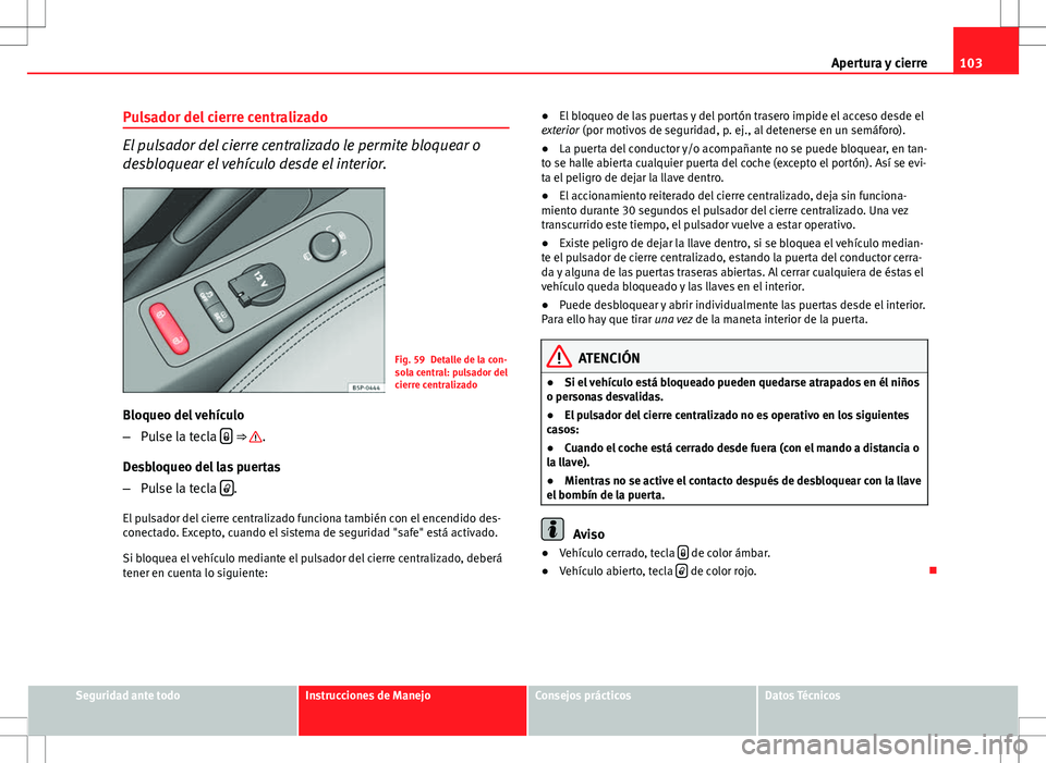 Seat Altea XL 2012 Manual de instrucciones (in Spanish) 103
Apertura y cierre
Pulsador del cierre centralizado
El pulsador del cierre centralizado le permite bloquear o
desbloquear el vehículo desde el interior.
Fig. 59 Detalle de la con-
sola central: pu Seat Altea XL 2012 Manual de instrucciones (in Spanish) 103
Apertura y cierre
Pulsador del cierre centralizado
El pulsador del cierre centralizado le permite bloquear o
desbloquear el vehículo desde el interior.
Fig. 59 Detalle de la con-
sola central: pu