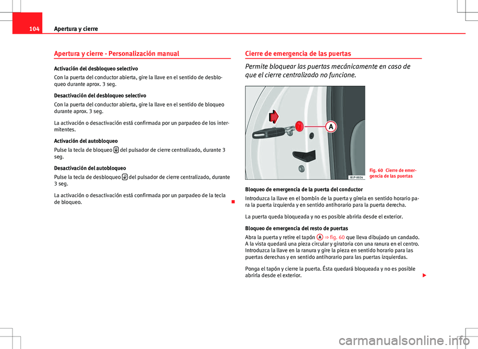Seat Altea XL 2012 Manual de instrucciones (in Spanish) 104Apertura y cierre
Apertura y cierre - Personalización manual
Activación del desbloqueo selectivo
Con la puerta del conductor abierta, gire la llave en el sentido de desblo-
queo durante aprox. 3 Seat Altea XL 2012 Manual de instrucciones (in Spanish) 104Apertura y cierre
Apertura y cierre - Personalización manual
Activación del desbloqueo selectivo
Con la puerta del conductor abierta, gire la llave en el sentido de desblo-
queo durante aprox. 3
