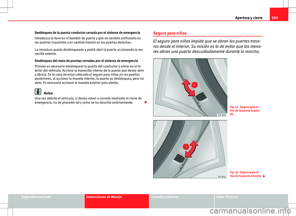 Seat Altea XL 2012 Manual de instrucciones (in Spanish) 105
Apertura y cierre
Desbloqueo de la puerta conductor cerrada por el sistema de emergencia
Introduzca la llave en el bombín de puerta y gire en sentido antihorario en
las puertas izquierdas y en se Seat Altea XL 2012 Manual de instrucciones (in Spanish) 105
Apertura y cierre
Desbloqueo de la puerta conductor cerrada por el sistema de emergencia
Introduzca la llave en el bombín de puerta y gire en sentido antihorario en
las puertas izquierdas y en se