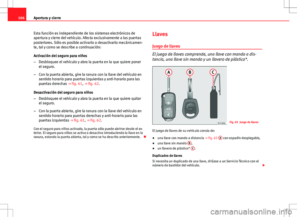 Seat Altea XL 2008  Manual de instrucciones (in Spanish) 106Apertura y cierre
Esta función es independiente de los sistemas electrónicos de
apertura y cierre del vehículo. Afecta exclusivamente a las puertas
posteriores. Sólo es posible activarlo o desa