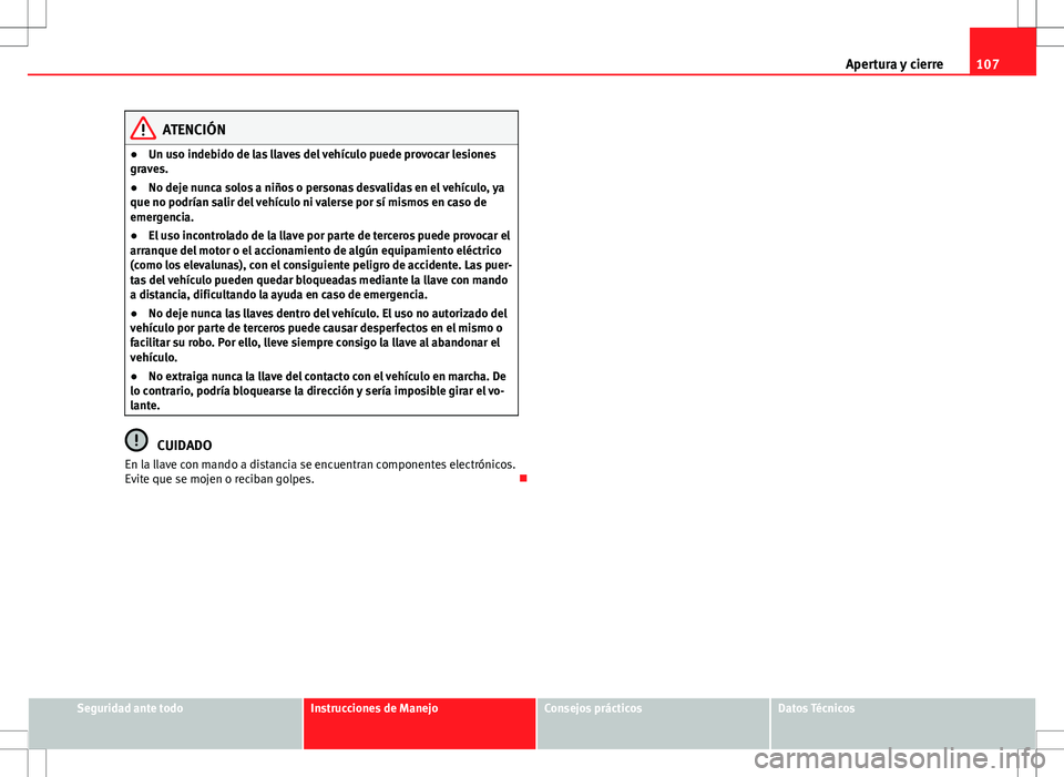Seat Altea XL 2012 Manual de instrucciones (in Spanish) 107
Apertura y cierre
ATENCIÓN
● Un uso indebido de las llaves del vehículo puede provocar lesiones
graves.
● No deje nunca solos a niños o personas desvalidas en el vehículo, ya
que no podrí Seat Altea XL 2012 Manual de instrucciones (in Spanish) 107
Apertura y cierre
ATENCIÓN
● Un uso indebido de las llaves del vehículo puede provocar lesiones
graves.
● No deje nunca solos a niños o personas desvalidas en el vehículo, ya
que no podrí