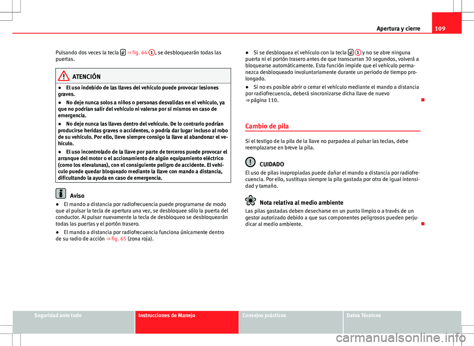 Seat Altea XL 2012 Manual de instrucciones (in Spanish) 109
Apertura y cierre
Pulsando dos veces la tecla
⇒ fig. 64
1, se desbloquearán todas las
puertas.
ATENCIÓN
● El uso indebido de las llaves del vehículo puede provocar lesiones
graves. Seat Altea XL 2012 Manual de instrucciones (in Spanish) 109
Apertura y cierre
Pulsando dos veces la tecla
⇒ fig. 64
1, se desbloquearán todas las
puertas.
ATENCIÓN
● El uso indebido de las llaves del vehículo puede provocar lesiones
graves.