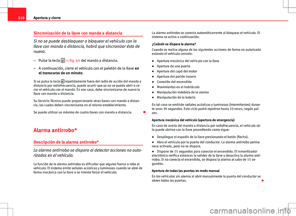 Seat Altea XL 2008  Manual de instrucciones (in Spanish) 110Apertura y cierre
Sincronización de la llave con mando a distancia
Si no se puede desbloquear o bloquear el vehículo con la
llave con mando a distancia, habrá que sincronizar ésta de
nuevo.
–