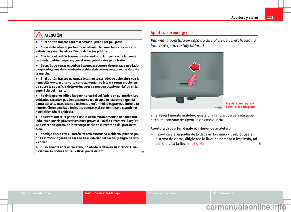 Seat Altea XL 2012 Manual de instrucciones (in Spanish) 113
Apertura y cierre
ATENCIÓN
● Si el portón trasero está mal cerrado, puede ser peligroso.
● No se debe abrir el portón trasero teniendo conectadas las luces de
antiniebla y marcha atrás. P Seat Altea XL 2012 Manual de instrucciones (in Spanish) 113
Apertura y cierre
ATENCIÓN
● Si el portón trasero está mal cerrado, puede ser peligroso.
● No se debe abrir el portón trasero teniendo conectadas las luces de
antiniebla y marcha atrás. P
