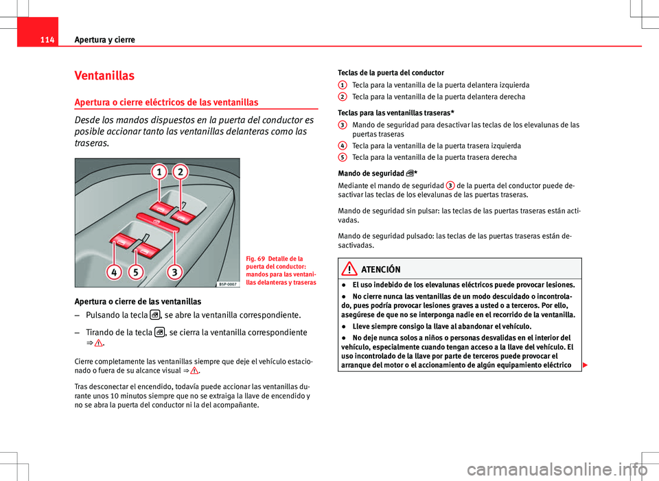 Seat Altea XL 2008  Manual de instrucciones (in Spanish) 114Apertura y cierre
Ventanillas
Apertura o cierre eléctricos de las ventanillas
Desde los mandos dispuestos en la puerta del conductor es
posible accionar tanto las ventanillas delanteras como las
t