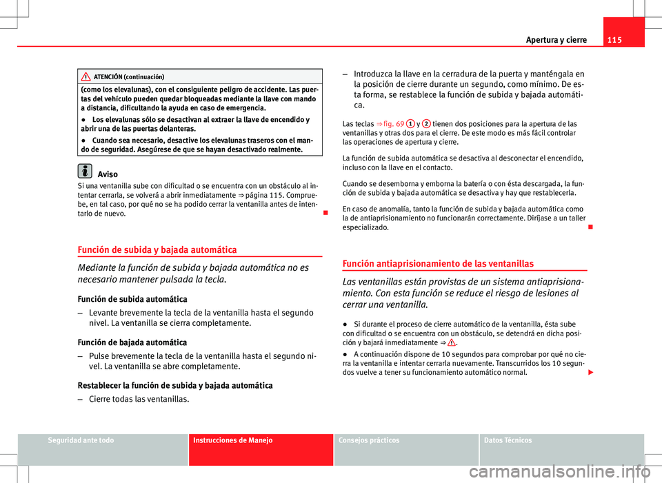 Seat Altea XL 2012 Manual de instrucciones (in Spanish) 115
Apertura y cierre
ATENCIÓN (continuación)
(como los elevalunas), con el consiguiente peligro de accidente. Las puer-
tas del vehículo pueden quedar bloqueadas mediante la llave con mando
a dist Seat Altea XL 2012 Manual de instrucciones (in Spanish) 115
Apertura y cierre
ATENCIÓN (continuación)
(como los elevalunas), con el consiguiente peligro de accidente. Las puer-
tas del vehículo pueden quedar bloqueadas mediante la llave con mando
a dist