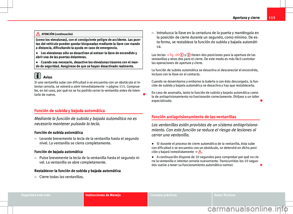 Seat Altea XL 2008  Manual de instrucciones (in Spanish) 115
Apertura y cierre
ATENCIÓN (continuación)
(como los elevalunas), con el consiguiente peligro de accidente. Las puer-
tas del vehículo pueden quedar bloqueadas mediante la llave con mando
a dist