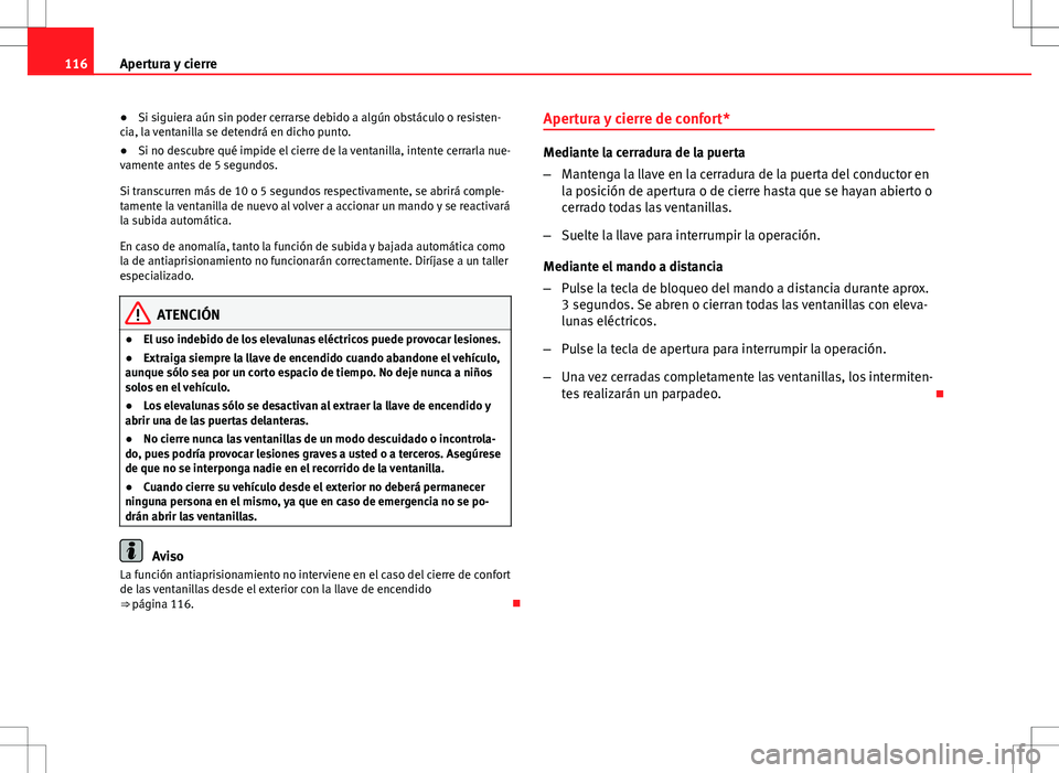 Seat Altea XL 2008  Manual de instrucciones (in Spanish) 116Apertura y cierre
● Si siguiera aún sin poder cerrarse debido a algún obstáculo o resisten-
cia, la ventanilla se detendrá en dicho punto.
● Si no descubre qué impide el cierre de la venta