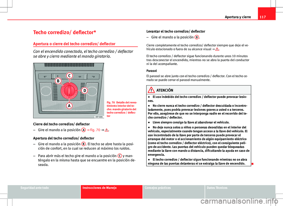Seat Altea XL 2012 Manual de instrucciones (in Spanish) 117
Apertura y cierre
Techo corredizo/ deflector*
Apertura o cierre del techo corredizo/ deflector
Con el encendido conectado, el techo corredizo / deflector
se abre y cierra mediante el mando girator Seat Altea XL 2012 Manual de instrucciones (in Spanish) 117
Apertura y cierre
Techo corredizo/ deflector*
Apertura o cierre del techo corredizo/ deflector
Con el encendido conectado, el techo corredizo / deflector
se abre y cierra mediante el mando girator