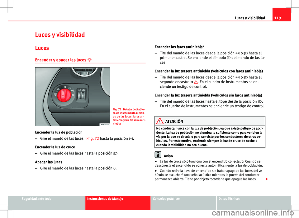Seat Altea XL 2012 Manual de instrucciones (in Spanish) 119
Luces y visibilidad
Luces y visibilidad
Luces Encender y apagar las luces
Fig. 72 Detalle del table-
ro de instrumentos: man-
do de las luces, faros an-
tiniebla y luz trasera anti-
niebla
En Seat Altea XL 2012 Manual de instrucciones (in Spanish) 119
Luces y visibilidad
Luces y visibilidad
Luces Encender y apagar las luces
Fig. 72 Detalle del table-
ro de instrumentos: man-
do de las luces, faros an-
tiniebla y luz trasera anti-
niebla
En