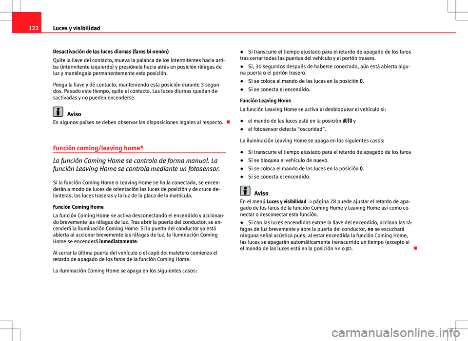 Seat Altea XL 2012  Manual de instrucciones (in Spanish) 122Luces y visibilidad
Desactivación de las luces diurnas (faros bi-xenón)
Quite la llave del contacto, mueva la palanca de los intermitentes hacia arri-
ba (intermitente izquierdo) y presiónela ha