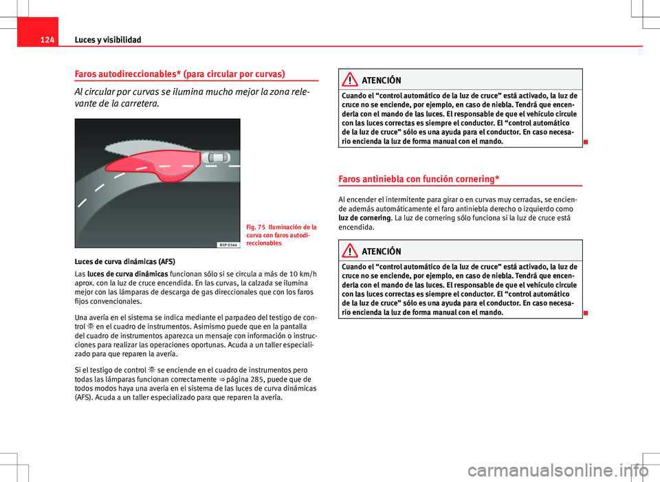 Seat Altea XL 2012 Manual de instrucciones (in Spanish) 124Luces y visibilidad
Faros autodireccionables* (para circular por curvas)
Al circular por curvas se ilumina mucho mejor la zona rele-
vante de la carretera.
Fig. 75 Iluminación de la
curva con faro Seat Altea XL 2012 Manual de instrucciones (in Spanish) 124Luces y visibilidad
Faros autodireccionables* (para circular por curvas)
Al circular por curvas se ilumina mucho mejor la zona rele-
vante de la carretera.
Fig. 75 Iluminación de la
curva con faro
