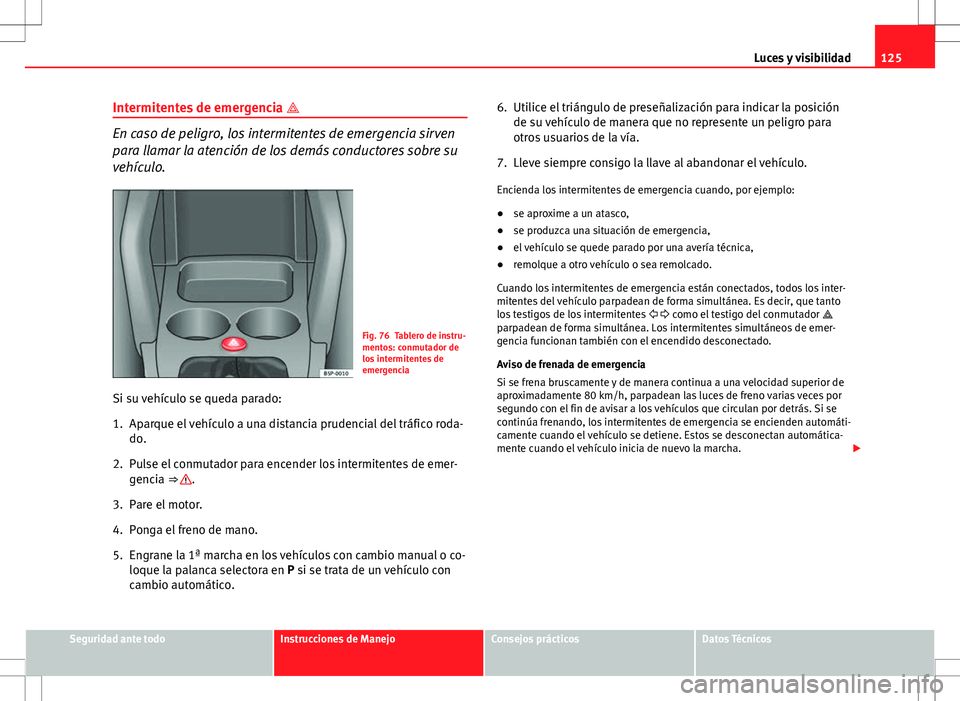 Seat Altea XL 2012 Manual de instrucciones (in Spanish) 125
Luces y visibilidad
Intermitentes de emergencia
En caso de peligro, los intermitentes de emergencia sirven
para llamar la atención de los demás conductores sobre su
vehículo.
Fig. 76 Table Seat Altea XL 2012 Manual de instrucciones (in Spanish) 125
Luces y visibilidad
Intermitentes de emergencia
En caso de peligro, los intermitentes de emergencia sirven
para llamar la atención de los demás conductores sobre su
vehículo.
Fig. 76 Table
