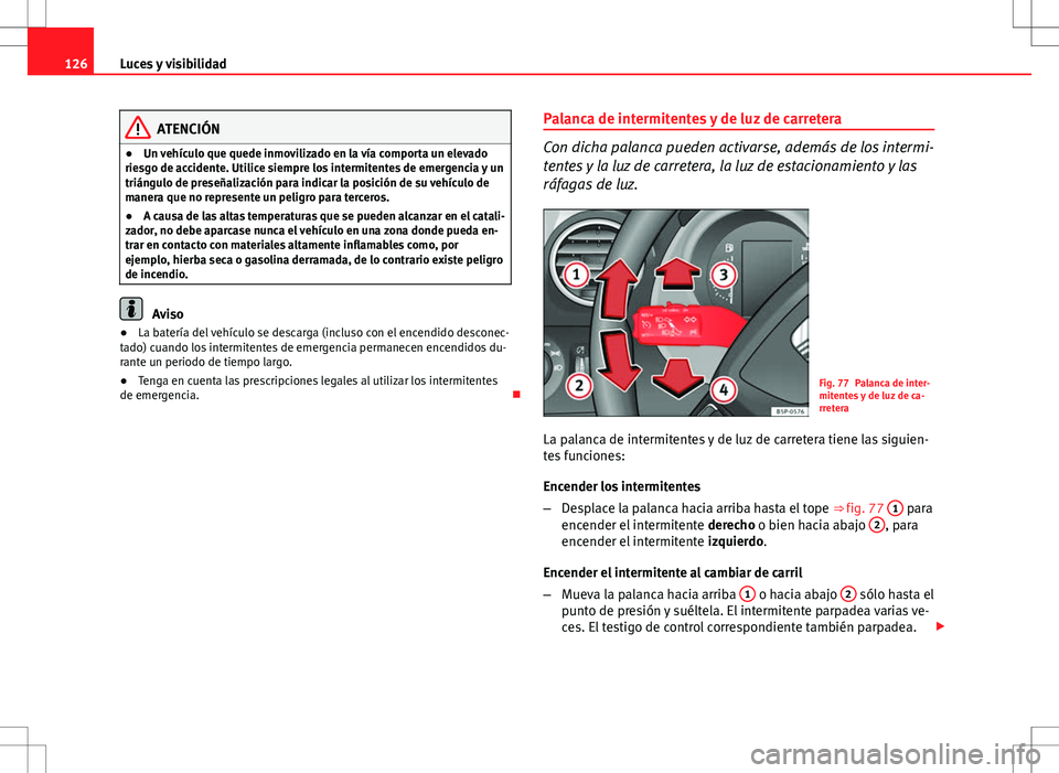 Seat Altea XL 2012 Manual de instrucciones (in Spanish) 126Luces y visibilidad
ATENCIÓN
● Un vehículo que quede inmovilizado en la vía comporta un elevado
riesgo de accidente. Utilice siempre los intermitentes de emergencia y un
triángulo de preseña Seat Altea XL 2012 Manual de instrucciones (in Spanish) 126Luces y visibilidad
ATENCIÓN
● Un vehículo que quede inmovilizado en la vía comporta un elevado
riesgo de accidente. Utilice siempre los intermitentes de emergencia y un
triángulo de preseña