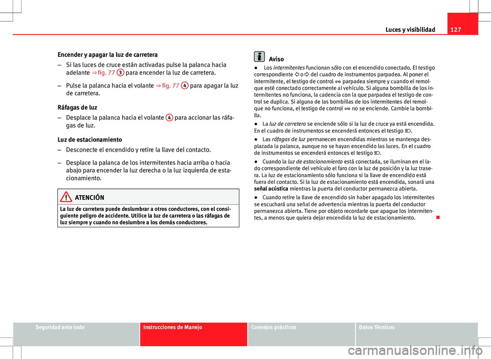 Seat Altea XL 2012 Manual de instrucciones (in Spanish) 127
Luces y visibilidad
Encender y apagar la luz de carretera
– Si las luces de cruce están activadas pulse la palanca hacia
adelante ⇒ fig. 77 3
para encender la luz de carretera.
– Pulse Seat Altea XL 2012 Manual de instrucciones (in Spanish) 127
Luces y visibilidad
Encender y apagar la luz de carretera
– Si las luces de cruce están activadas pulse la palanca hacia
adelante ⇒ fig. 77 3
para encender la luz de carretera.
– Pulse