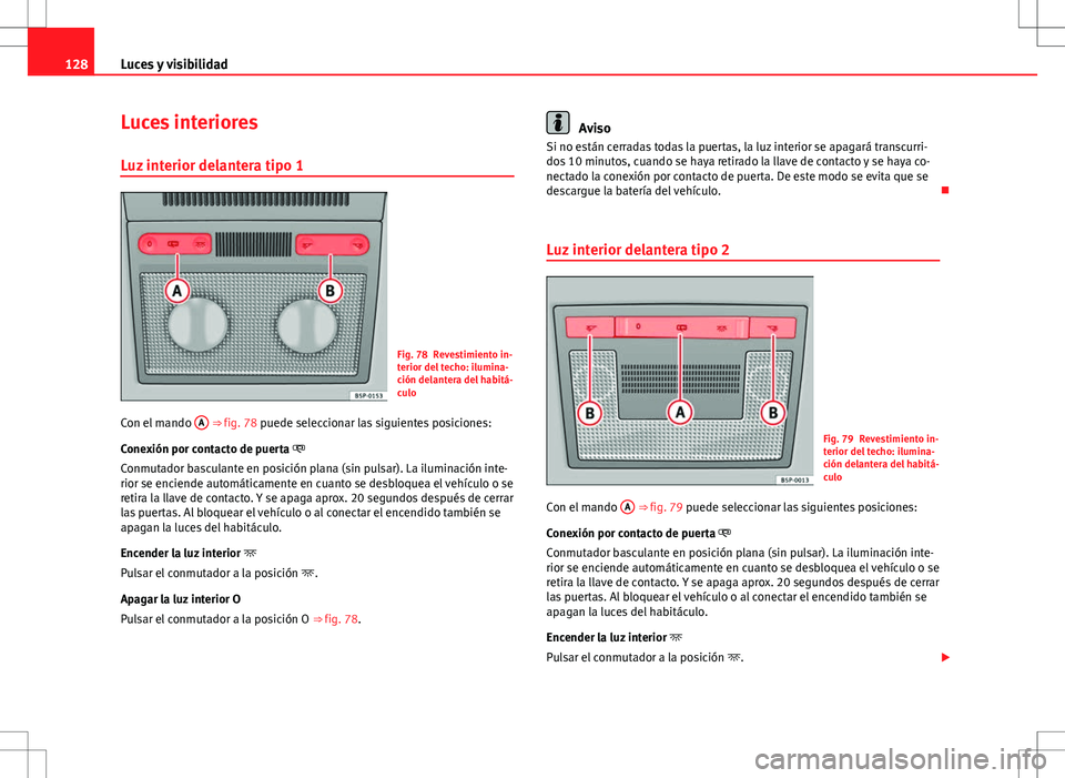 Seat Altea XL 2012 Manual de instrucciones (in Spanish) 128Luces y visibilidad
Luces interiores
Luz interior delantera tipo 1
Fig. 78 Revestimiento in-
terior del techo: ilumina-
ción delantera del habitá-
culo
Con el mando A
⇒ fig. 78 puede sele Seat Altea XL 2012 Manual de instrucciones (in Spanish) 128Luces y visibilidad
Luces interiores
Luz interior delantera tipo 1
Fig. 78 Revestimiento in-
terior del techo: ilumina-
ción delantera del habitá-
culo
Con el mando A
⇒ fig. 78 puede sele