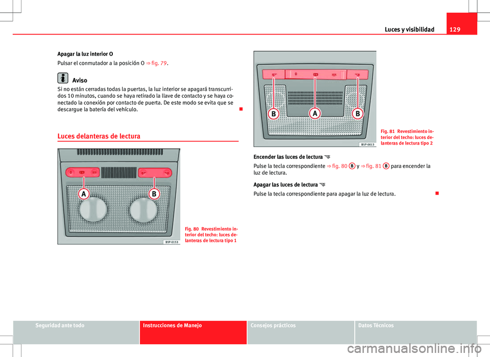 Seat Altea XL 2012 Manual de instrucciones (in Spanish) 129
Luces y visibilidad
Apagar la luz interior O
Pulsar el conmutador a la posición O ⇒ fig. 79.
Aviso
Si no están cerradas todas la puertas, la luz interior se apagará transcurri-
dos 10 minut Seat Altea XL 2012 Manual de instrucciones (in Spanish) 129
Luces y visibilidad
Apagar la luz interior O
Pulsar el conmutador a la posición O ⇒ fig. 79.
Aviso
Si no están cerradas todas la puertas, la luz interior se apagará transcurri-
dos 10 minut