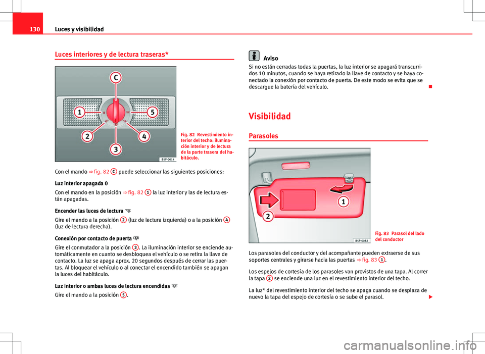 Seat Altea XL 2012 Manual de instrucciones (in Spanish) 130Luces y visibilidad
Luces interiores y de lectura traseras*
Fig. 82 Revestimiento in-
terior del techo: ilumina-
ción interior y de lectura
de la parte trasera del ha-
bitáculo.
Con el mando ⇒ Seat Altea XL 2012 Manual de instrucciones (in Spanish) 130Luces y visibilidad
Luces interiores y de lectura traseras*
Fig. 82 Revestimiento in-
terior del techo: ilumina-
ción interior y de lectura
de la parte trasera del ha-
bitáculo.
Con el mando ⇒