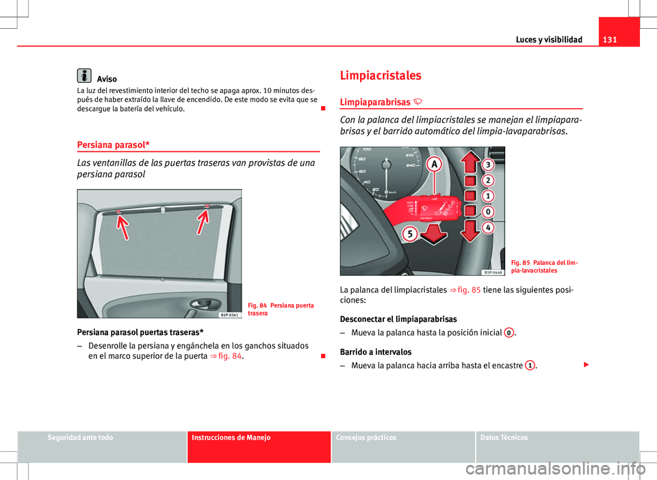 Seat Altea XL 2012 Manual de instrucciones (in Spanish) 131
Luces y visibilidad
Aviso
La luz del revestimiento interior del techo se apaga aprox. 10 minutos des-
pués de haber extraído la llave de encendido. De este modo se evita que se
descargue la bate Seat Altea XL 2012 Manual de instrucciones (in Spanish) 131
Luces y visibilidad
Aviso
La luz del revestimiento interior del techo se apaga aprox. 10 minutos des-
pués de haber extraído la llave de encendido. De este modo se evita que se
descargue la bate
