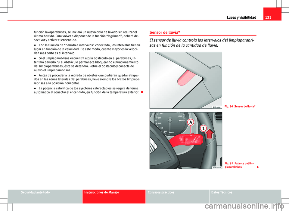 Seat Altea XL 2010  Manual de instrucciones (in Spanish) 133
Luces y visibilidad
función lavaparabrisas, se iniciará un nuevo ciclo de lavado sin realizar el
último barrido. Para volver a disponer de la función “lagrimeo”, deberá de-
sactivar y act