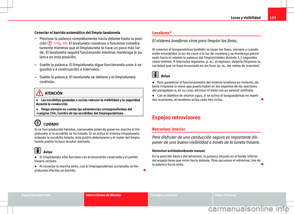Seat Altea XL 2012 Manual de instrucciones (in Spanish) 135
Luces y visibilidad
Conectar el barrido automático del limpia-lavaluneta
– Presione la palanca completamente hacia delante hasta la posi-
ción 7
⇒ fig. 88. El lavaluneta comienza a funci Seat Altea XL 2012 Manual de instrucciones (in Spanish) 135
Luces y visibilidad
Conectar el barrido automático del limpia-lavaluneta
– Presione la palanca completamente hacia delante hasta la posi-
ción 7
⇒ fig. 88. El lavaluneta comienza a funci