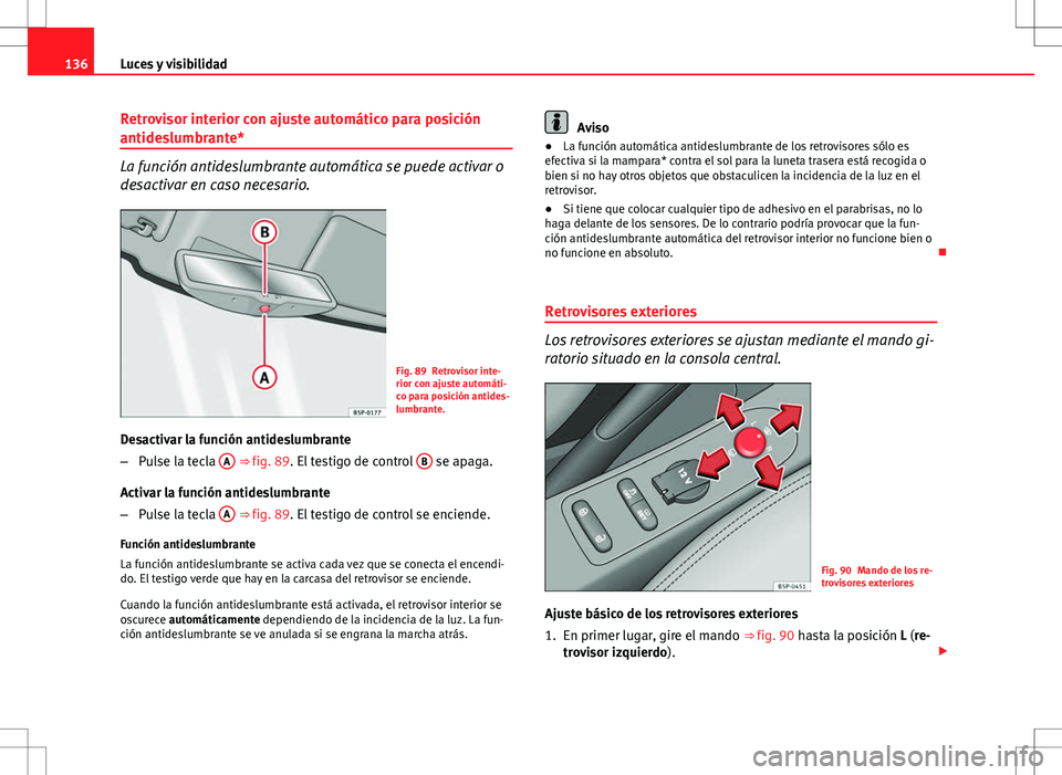 Seat Altea XL 2008  Manual de instrucciones (in Spanish) 136Luces y visibilidad
Retrovisor interior con ajuste automático para posición
antideslumbrante*
La función antideslumbrante automática se puede activar o
desactivar en caso necesario.
Fig. 89 Ret