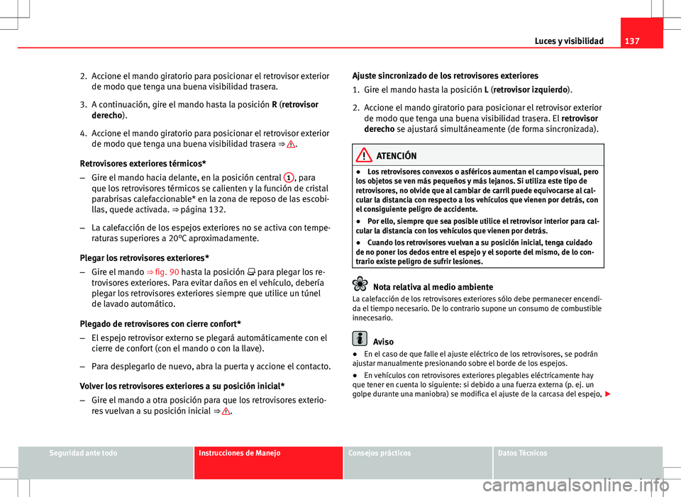 Seat Altea XL 2012 Manual de instrucciones (in Spanish) 137
Luces y visibilidad
2. Accione el mando giratorio para posicionar el retrovisor exterior de modo que tenga una buena visibilidad trasera.
3. A continuación, gire el mando hasta la posición R (r Seat Altea XL 2012 Manual de instrucciones (in Spanish) 137
Luces y visibilidad
2. Accione el mando giratorio para posicionar el retrovisor exterior de modo que tenga una buena visibilidad trasera.
3. A continuación, gire el mando hasta la posición R (r