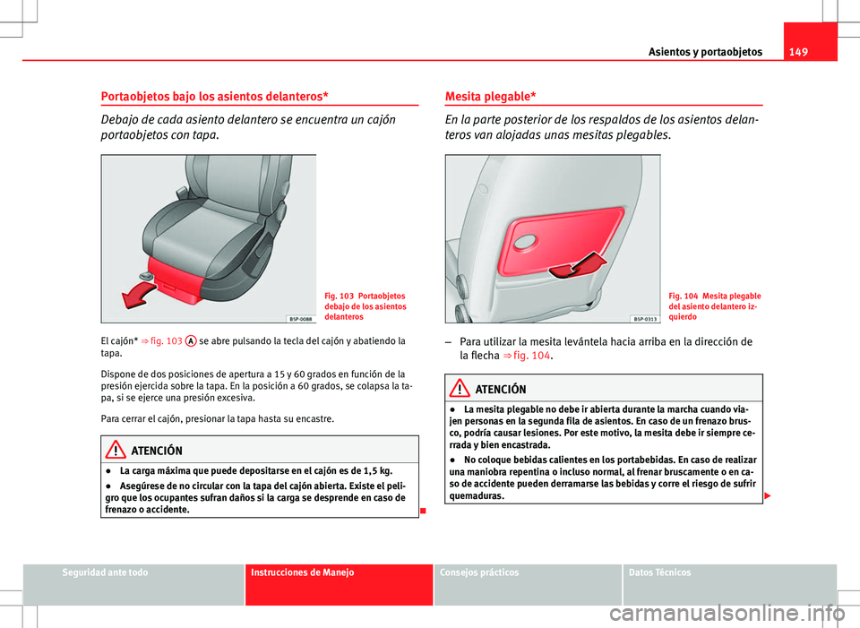 Seat Altea XL 2012 Manual de instrucciones (in Spanish) 149
Asientos y portaobjetos
Portaobjetos bajo los asientos delanteros*
Debajo de cada asiento delantero se encuentra un cajón
portaobjetos con tapa.
Fig. 103 Portaobjetos
debajo de los asientos
delan Seat Altea XL 2012 Manual de instrucciones (in Spanish) 149
Asientos y portaobjetos
Portaobjetos bajo los asientos delanteros*
Debajo de cada asiento delantero se encuentra un cajón
portaobjetos con tapa.
Fig. 103 Portaobjetos
debajo de los asientos
delan