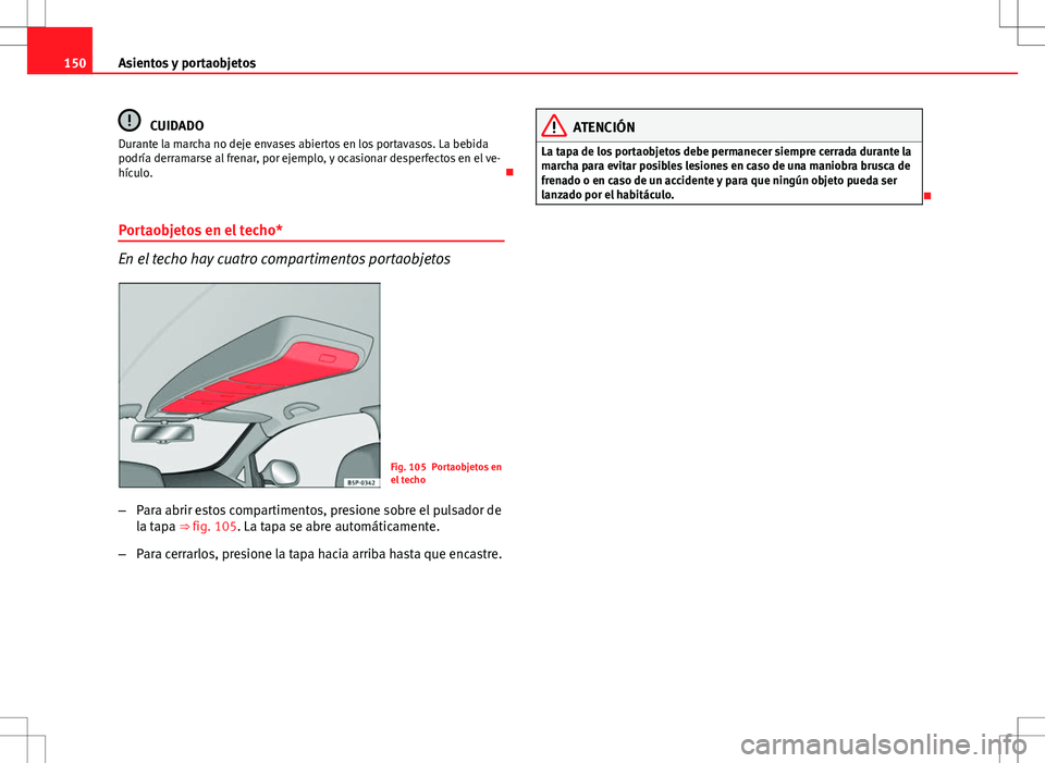 Seat Altea XL 2012 Manual de instrucciones (in Spanish) 150Asientos y portaobjetos
CUIDADO
Durante la marcha no deje envases abiertos en los portavasos. La bebida
podría derramarse al frenar, por ejemplo, y ocasionar desperfectos en el ve-
hículo.
Po Seat Altea XL 2012 Manual de instrucciones (in Spanish) 150Asientos y portaobjetos
CUIDADO
Durante la marcha no deje envases abiertos en los portavasos. La bebida
podría derramarse al frenar, por ejemplo, y ocasionar desperfectos en el ve-
hículo.
Po