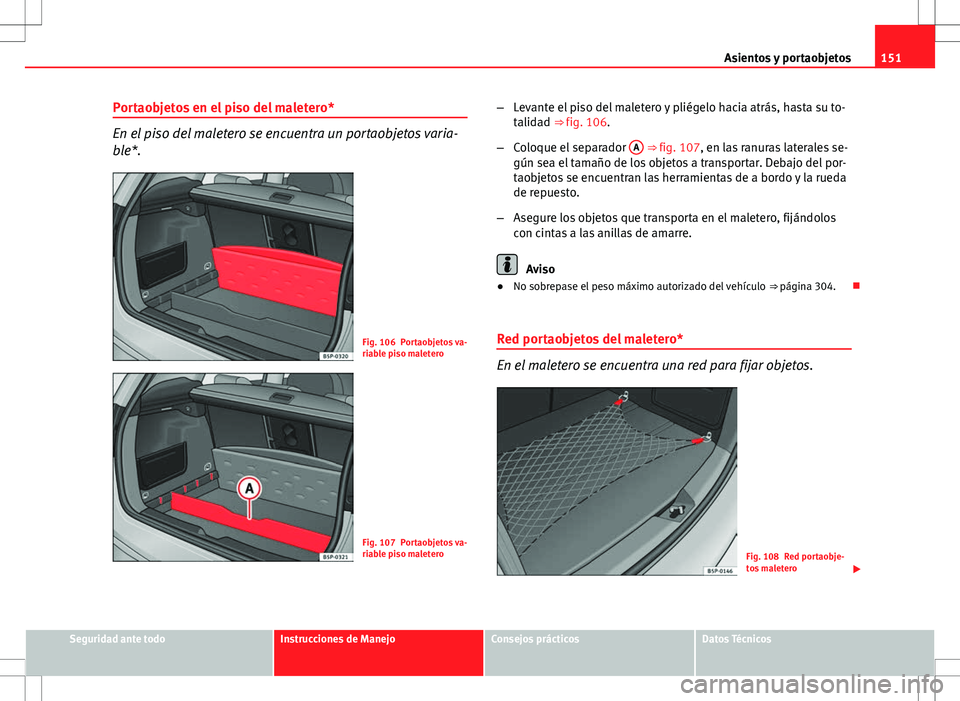 Seat Altea XL 2012 Manual de instrucciones (in Spanish) 151
Asientos y portaobjetos
Portaobjetos en el piso del maletero*
En el piso del maletero se encuentra un portaobjetos varia-
ble*.
Fig. 106 Portaobjetos va-
riable piso maletero
Fig. 107 Portaobjetos Seat Altea XL 2012 Manual de instrucciones (in Spanish) 151
Asientos y portaobjetos
Portaobjetos en el piso del maletero*
En el piso del maletero se encuentra un portaobjetos varia-
ble*.
Fig. 106 Portaobjetos va-
riable piso maletero
Fig. 107 Portaobjetos
