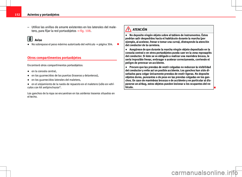 Seat Altea XL 2012 Manual de instrucciones (in Spanish) 152Asientos y portaobjetos
–Utilice las anillas de amarre existentes en los laterales del male-
tero, para fijar la red portaobjetos ⇒ fig. 108.
Aviso
● No sobrepase el peso máximo autorizad Seat Altea XL 2012 Manual de instrucciones (in Spanish) 152Asientos y portaobjetos
–Utilice las anillas de amarre existentes en los laterales del male-
tero, para fijar la red portaobjetos ⇒ fig. 108.
Aviso
● No sobrepase el peso máximo autorizad