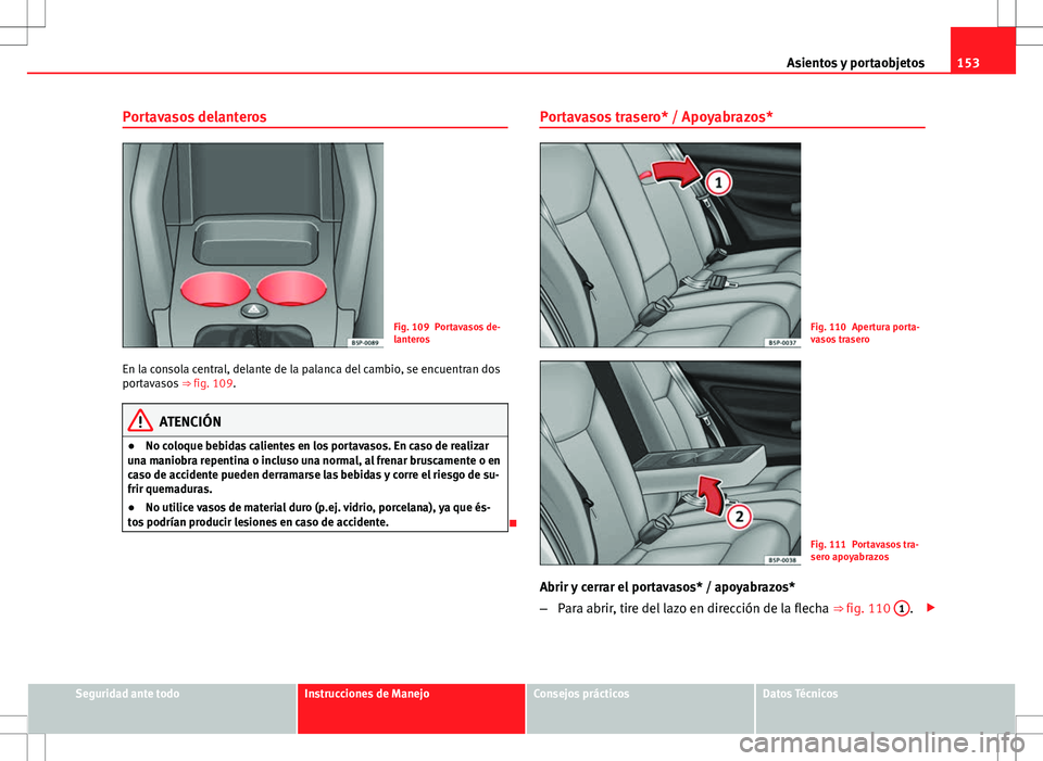 Seat Altea XL 2012 Manual de instrucciones (in Spanish) 153
Asientos y portaobjetos
Portavasos delanteros
Fig. 109 Portavasos de-
lanteros
En la consola central, delante de la palanca del cambio, se encuentran dos
portavasos ⇒ fig. 109.
ATENCIÓN
● Seat Altea XL 2012 Manual de instrucciones (in Spanish) 153
Asientos y portaobjetos
Portavasos delanteros
Fig. 109 Portavasos de-
lanteros
En la consola central, delante de la palanca del cambio, se encuentran dos
portavasos ⇒ fig. 109.
ATENCIÓN
●