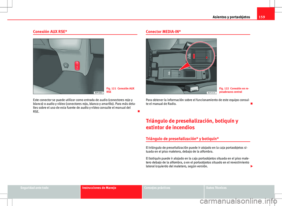 Seat Altea XL 2012 Manual de instrucciones (in Spanish) 159
Asientos y portaobjetos
Conexión AUX RSE*
Fig. 121 Conexión AUX
RSE
Este conector se puede utilizar como entrada de audio (conectores rojo y
blanco) o audio y vídeo (conectores rojo, blanco y a Seat Altea XL 2012 Manual de instrucciones (in Spanish) 159
Asientos y portaobjetos
Conexión AUX RSE*
Fig. 121 Conexión AUX
RSE
Este conector se puede utilizar como entrada de audio (conectores rojo y
blanco) o audio y vídeo (conectores rojo, blanco y a