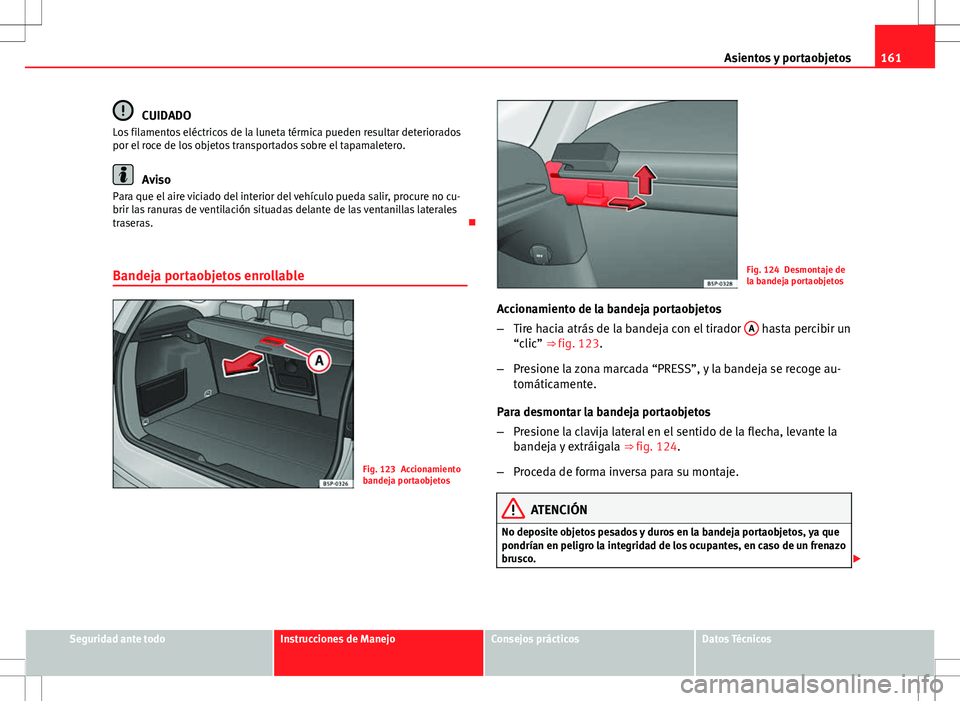 Seat Altea XL 2012 Manual de instrucciones (in Spanish) 161
Asientos y portaobjetos
CUIDADO
Los filamentos eléctricos de la luneta térmica pueden resultar deteriorados
por el roce de los objetos transportados sobre el tapamaletero.
Aviso
Para que el aire Seat Altea XL 2012 Manual de instrucciones (in Spanish) 161
Asientos y portaobjetos
CUIDADO
Los filamentos eléctricos de la luneta térmica pueden resultar deteriorados
por el roce de los objetos transportados sobre el tapamaletero.
Aviso
Para que el aire