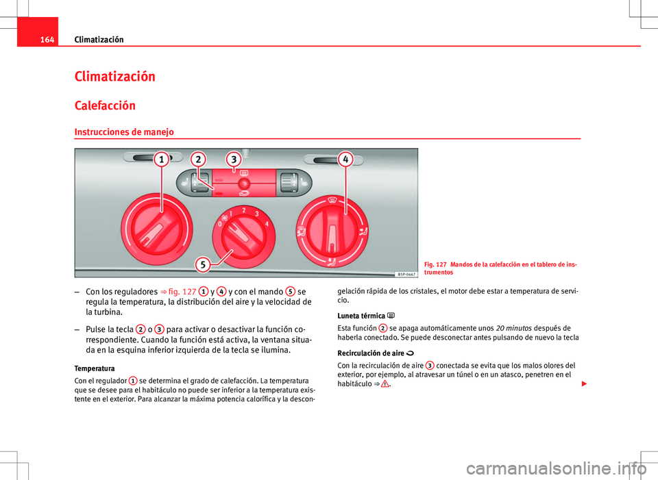 Seat Altea XL 2012 Manual de instrucciones (in Spanish) 164Climatización
Climatización
Calefacción Instrucciones de manejo
Fig. 127 Mandos de la calefacción en el tablero de ins-
trumentos
– Con los reguladores ⇒ fig. 127 1
y 4 y con el mando Seat Altea XL 2012 Manual de instrucciones (in Spanish) 164Climatización
Climatización
Calefacción Instrucciones de manejo
Fig. 127 Mandos de la calefacción en el tablero de ins-
trumentos
– Con los reguladores ⇒ fig. 127 1
y 4 y con el mando