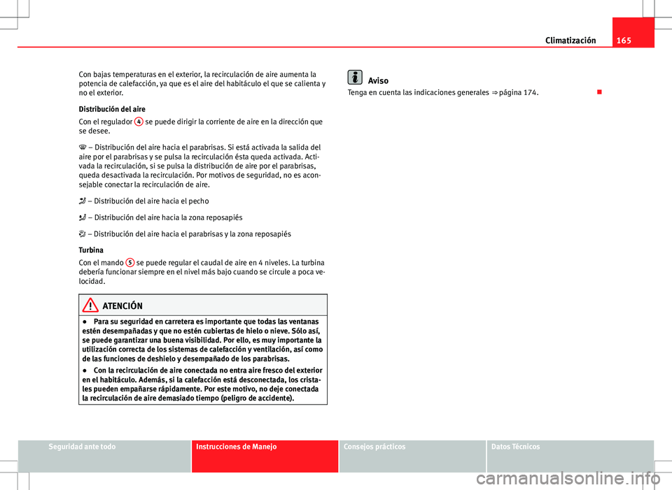 Seat Altea XL 2012 Manual de instrucciones (in Spanish) 165
Climatización
Con bajas temperaturas en el exterior, la recirculación de aire aumenta la
potencia de calefacción, ya que es el aire del habitáculo el que se calienta y
no el exterior.
Distribu Seat Altea XL 2012 Manual de instrucciones (in Spanish) 165
Climatización
Con bajas temperaturas en el exterior, la recirculación de aire aumenta la
potencia de calefacción, ya que es el aire del habitáculo el que se calienta y
no el exterior.
Distribu