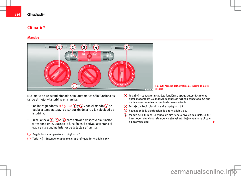 Seat Altea XL 2012 Manual de instrucciones (in Spanish) 166Climatización
Climatic*
Mandos
Fig. 128 Mandos del Climatic en el tablero de instru-
mentos
El climátic o aire acondicionado semi-automático sólo funciona es-
tando el motor y la turbina en mar Seat Altea XL 2012 Manual de instrucciones (in Spanish) 166Climatización
Climatic*
Mandos
Fig. 128 Mandos del Climatic en el tablero de instru-
mentos
El climátic o aire acondicionado semi-automático sólo funciona es-
tando el motor y la turbina en mar