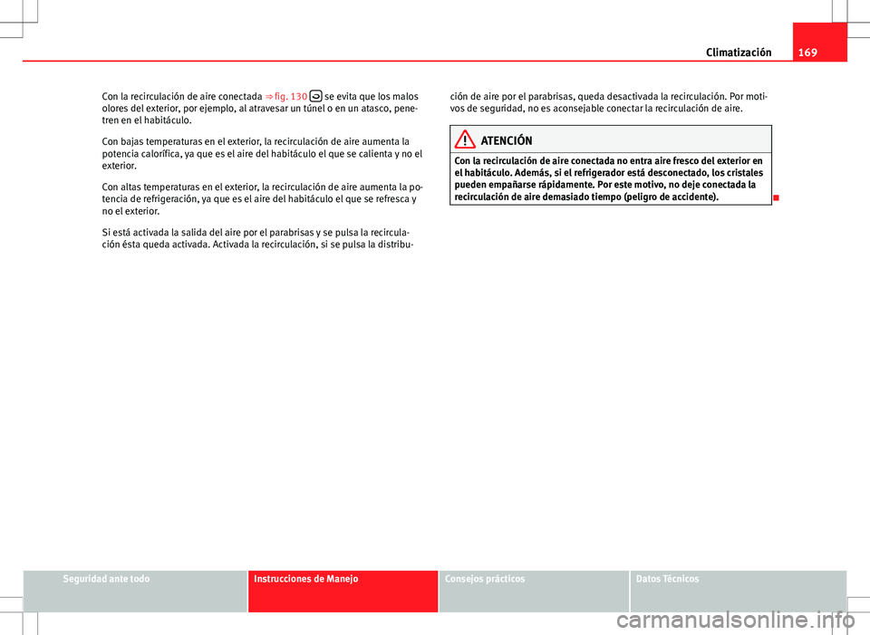 Seat Altea XL 2012 Manual de instrucciones (in Spanish) 169
Climatización
Con la recirculación de aire conectada ⇒ fig. 130
se evita que los malos
olores del exterior, por ejemplo, al atravesar un túnel o en un atasco, pene-
tren en el habitá Seat Altea XL 2012 Manual de instrucciones (in Spanish) 169
Climatización
Con la recirculación de aire conectada ⇒ fig. 130
se evita que los malos
olores del exterior, por ejemplo, al atravesar un túnel o en un atasco, pene-
tren en el habitá
