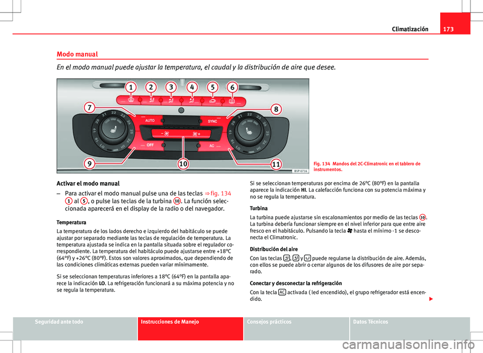 Seat Altea XL 2008  Manual de instrucciones (in Spanish) 173
Climatización
Modo manual
En el modo manual puede ajustar la temperatura, el caudal y la distribución de aire que desee.
Fig. 134 Mandos del 2C-Climatronic en el tablero de
instrumentos.
Activar