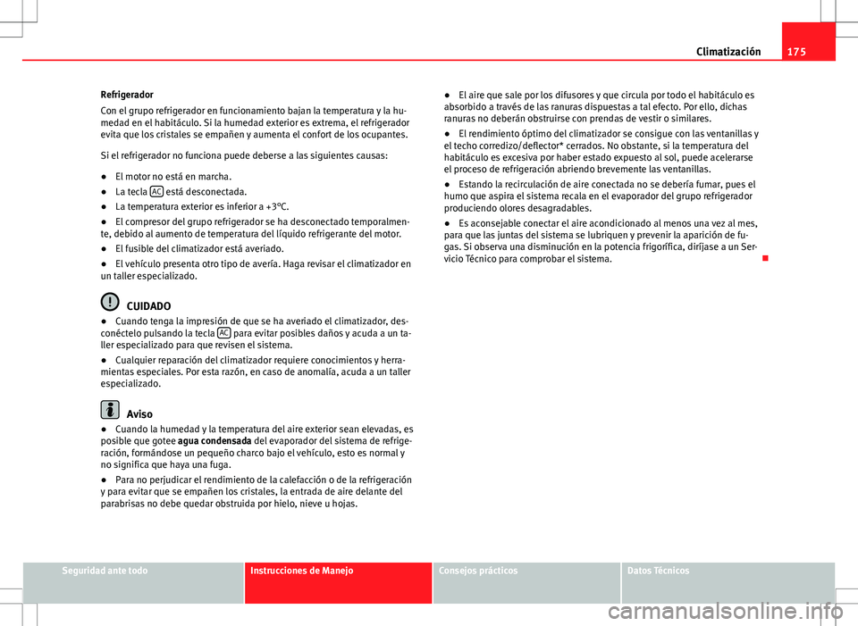 Seat Altea XL 2012 Manual de instrucciones (in Spanish) 175
Climatización
Refrigerador
Con el grupo refrigerador en funcionamiento bajan la temperatura y la hu-
medad en el habitáculo. Si la humedad exterior es extrema, el refrigerador
evita que los cris Seat Altea XL 2012 Manual de instrucciones (in Spanish) 175
Climatización
Refrigerador
Con el grupo refrigerador en funcionamiento bajan la temperatura y la hu-
medad en el habitáculo. Si la humedad exterior es extrema, el refrigerador
evita que los cris