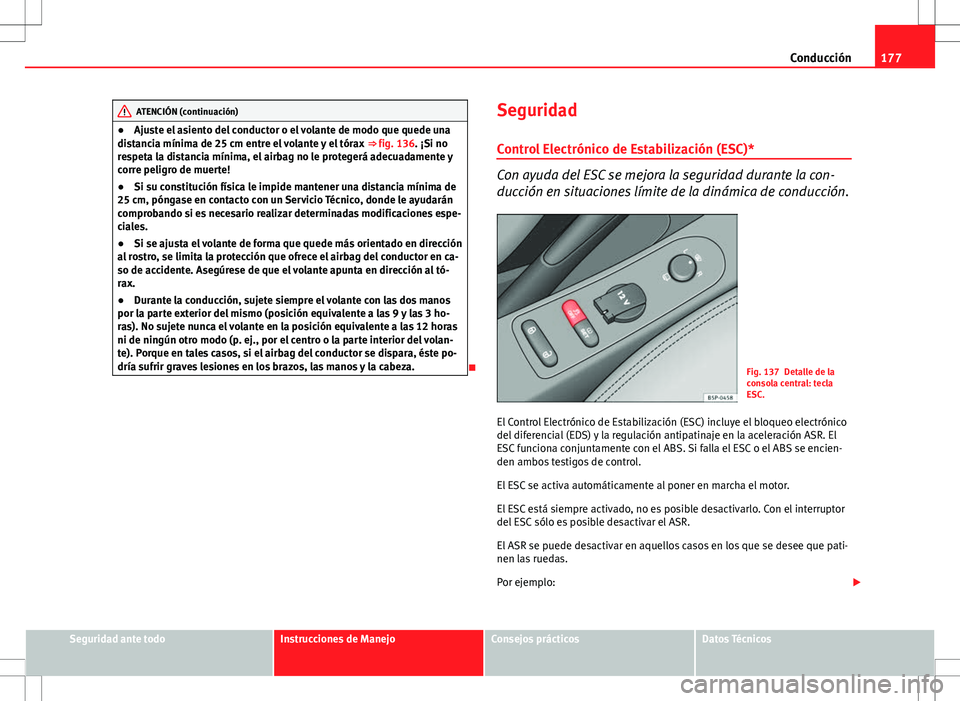 Seat Altea XL 2012 Manual de instrucciones (in Spanish) 177
Conducción
ATENCIÓN (continuación)
● Ajuste el asiento del conductor o el volante de modo que quede una
distancia mínima de 25 cm entre el volante y el tórax ⇒ fig. 136 . ¡Si no
respe Seat Altea XL 2012 Manual de instrucciones (in Spanish) 177
Conducción
ATENCIÓN (continuación)
● Ajuste el asiento del conductor o el volante de modo que quede una
distancia mínima de 25 cm entre el volante y el tórax ⇒ fig. 136 . ¡Si no
respe
