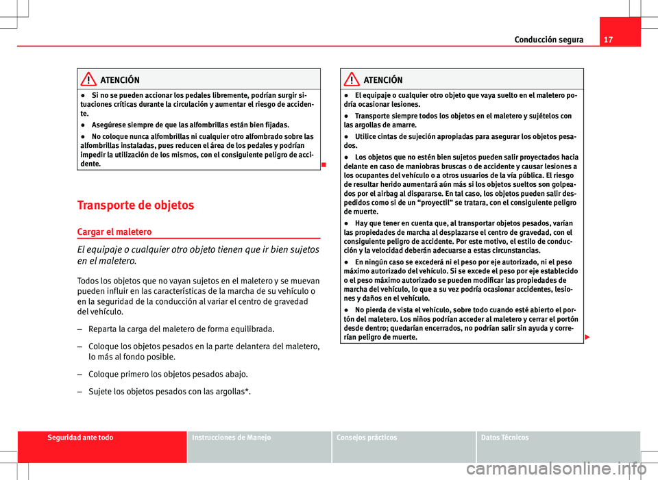 Seat Altea XL 2012 Manual de instrucciones (in Spanish) 17
Conducción segura
ATENCIÓN
● Si no se pueden accionar los pedales libremente, podrían surgir si-
tuaciones críticas durante la circulación y aumentar el riesgo de acciden-
te.
● Asegúrese Seat Altea XL 2012 Manual de instrucciones (in Spanish) 17
Conducción segura
ATENCIÓN
● Si no se pueden accionar los pedales libremente, podrían surgir si-
tuaciones críticas durante la circulación y aumentar el riesgo de acciden-
te.
● Asegúrese