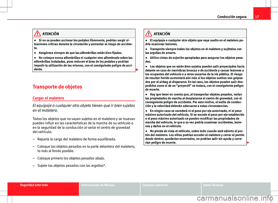 Seat Altea XL 2008  Manual de instrucciones (in Spanish) 17
Conducción segura
ATENCIÓN
● Si no se pueden accionar los pedales libremente, podrían surgir si-
tuaciones críticas durante la circulación y aumentar el riesgo de acciden-
te.
● Asegúrese