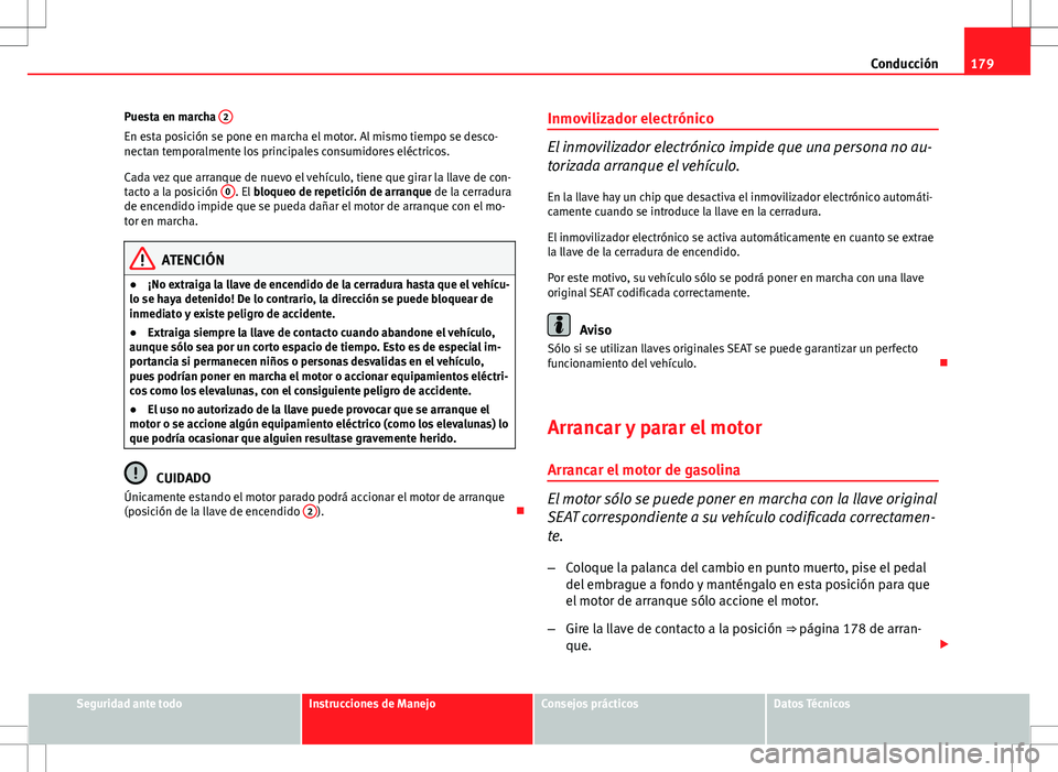 Seat Altea XL 2012 Manual de instrucciones (in Spanish) 179
Conducción
Puesta en marcha 2
En esta posición se pone en marcha el motor. Al mismo tiempo se desco-
nectan temporalmente los principales consumidores eléctricos.
Cada vez que arranque de nuev Seat Altea XL 2012 Manual de instrucciones (in Spanish) 179
Conducción
Puesta en marcha 2
En esta posición se pone en marcha el motor. Al mismo tiempo se desco-
nectan temporalmente los principales consumidores eléctricos.
Cada vez que arranque de nuev