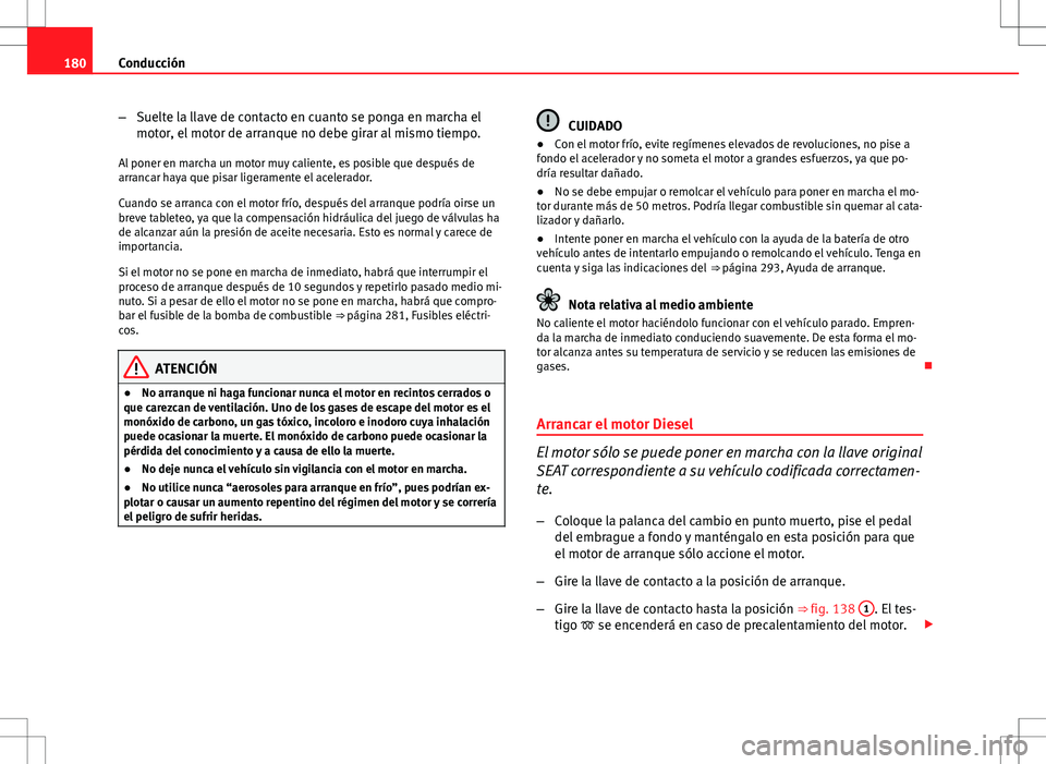 Seat Altea XL 2012 Manual de instrucciones (in Spanish) 180Conducción
–Suelte la llave de contacto en cuanto se ponga en marcha el
motor, el motor de arranque no debe girar al mismo tiempo.
Al poner en marcha un motor muy caliente, es posible que despu Seat Altea XL 2012 Manual de instrucciones (in Spanish) 180Conducción
–Suelte la llave de contacto en cuanto se ponga en marcha el
motor, el motor de arranque no debe girar al mismo tiempo.
Al poner en marcha un motor muy caliente, es posible que despu