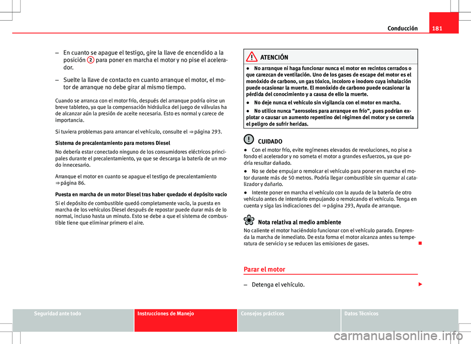 Seat Altea XL 2012 Manual de instrucciones (in Spanish) 181
Conducción
– En cuanto se apague el testigo, gire la llave de encendido a la
posición 2
para poner en marcha el motor y no pise el acelera-
dor.
– Suelte la llave de contacto en cuanto arr Seat Altea XL 2012 Manual de instrucciones (in Spanish) 181
Conducción
– En cuanto se apague el testigo, gire la llave de encendido a la
posición 2
para poner en marcha el motor y no pise el acelera-
dor.
– Suelte la llave de contacto en cuanto arr