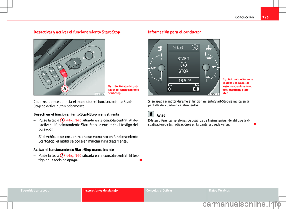 Seat Altea XL 2010 Manual de instrucciones (in Spanish) 185
Conducción
Desactivar y activar el funcionamiento Start-Stop
Fig. 140 Detalle del pul-
sador del funcionamiento
Start-Stop.
Cada vez que se conecta el encendido el funcionamiento Start-
Stop se a Seat Altea XL 2010 Manual de instrucciones (in Spanish) 185
Conducción
Desactivar y activar el funcionamiento Start-Stop
Fig. 140 Detalle del pul-
sador del funcionamiento
Start-Stop.
Cada vez que se conecta el encendido el funcionamiento Start-
Stop se a