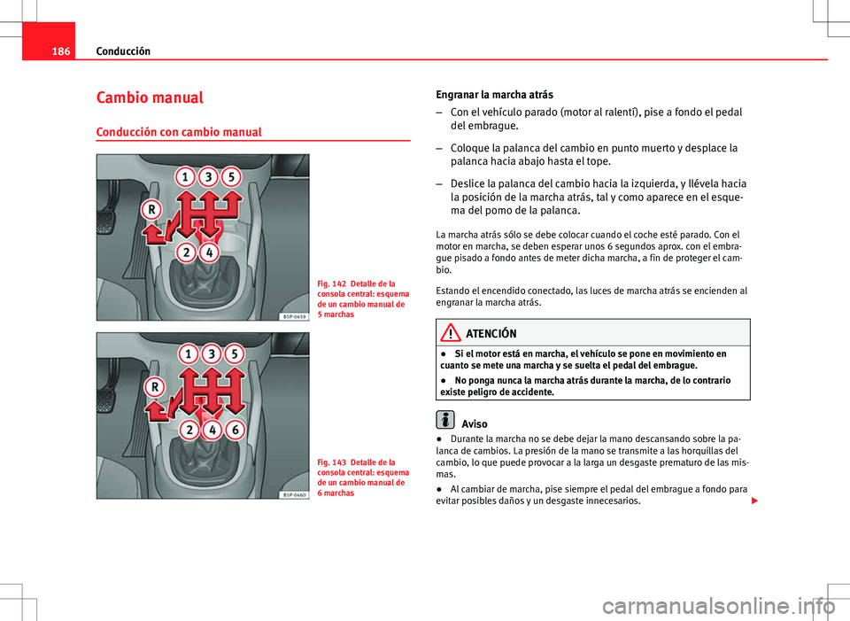 Seat Altea XL 2012 Manual de instrucciones (in Spanish) 186Conducción
Cambio manual
Conducción con cambio manual
Fig. 142 Detalle de la
consola central: esquema
de un cambio manual de
5 marchas
Fig. 143 Detalle de la
consola central: esquema
de un cambio Seat Altea XL 2012 Manual de instrucciones (in Spanish) 186Conducción
Cambio manual
Conducción con cambio manual
Fig. 142 Detalle de la
consola central: esquema
de un cambio manual de
5 marchas
Fig. 143 Detalle de la
consola central: esquema
de un cambio